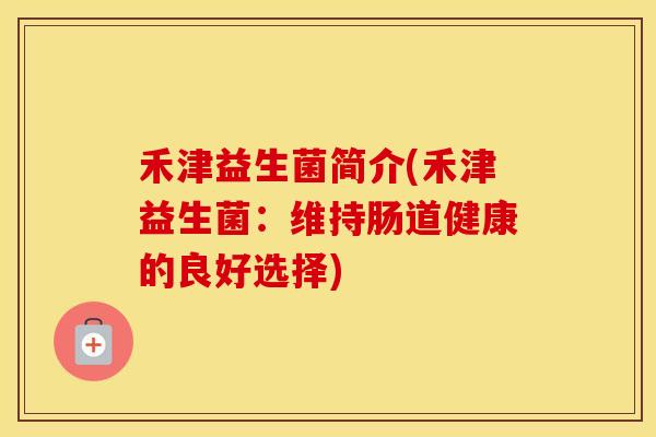 禾津益生菌简介(禾津益生菌：维持肠道健康的良好选择)