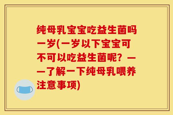 纯母乳宝宝吃益生菌吗一岁(一岁以下宝宝可不可以吃益生菌呢？——了解一下纯母乳喂养注意事项)