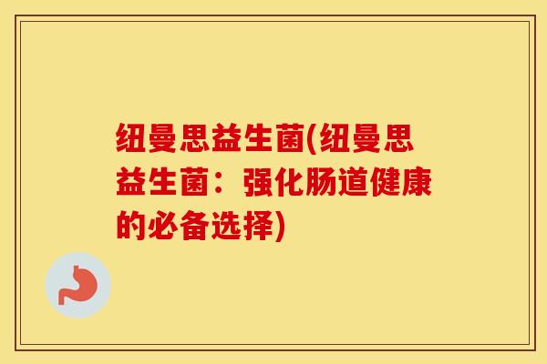 纽曼思益生菌(纽曼思益生菌：强化肠道健康的必备选择)