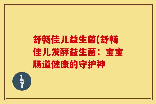 舒畅佳儿益生菌(舒畅佳儿发酵益生菌：宝宝肠道健康的守护神