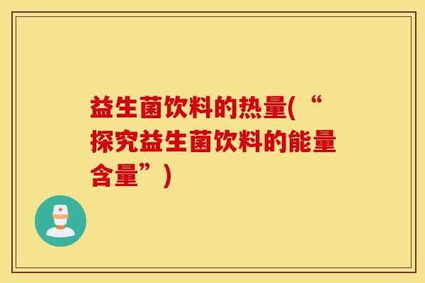 益生菌饮料的热量(“探究益生菌饮料的能量含量”)