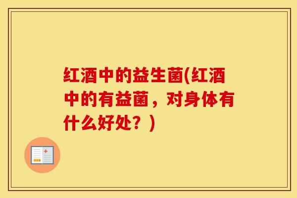 红酒中的益生菌(红酒中的有益菌，对身体有什么好处？)