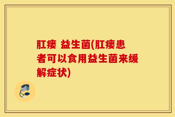 肛瘘 益生菌(肛瘘患者可以食用益生菌来缓解症状)