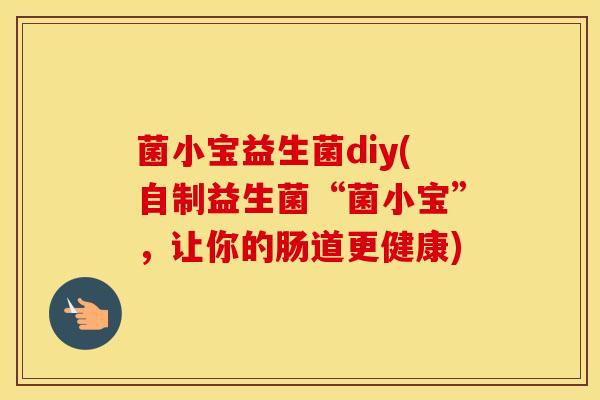 菌小宝益生菌diy(自制益生菌“菌小宝”，让你的肠道更健康)