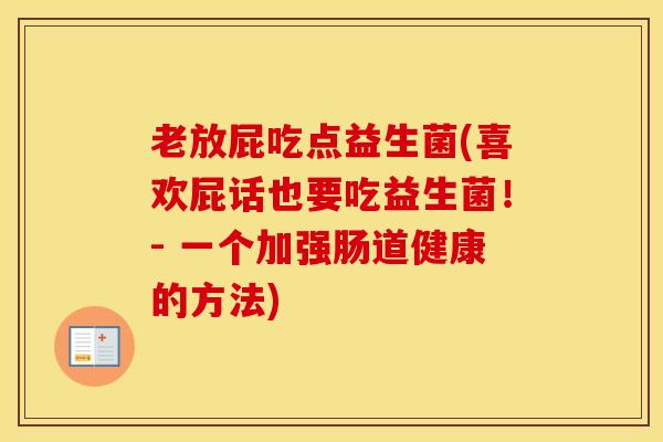 老放屁吃点益生菌(喜欢屁话也要吃益生菌!- 一个加强肠道健康的方法) 老放屁吃点益生菌(喜欢屁话也要吃益生菌!- 一个加强肠道健康的方法)