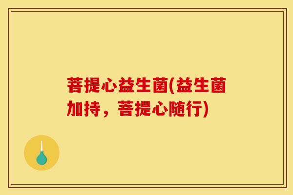 菩提心益生菌(益生菌加持，菩提心随行)