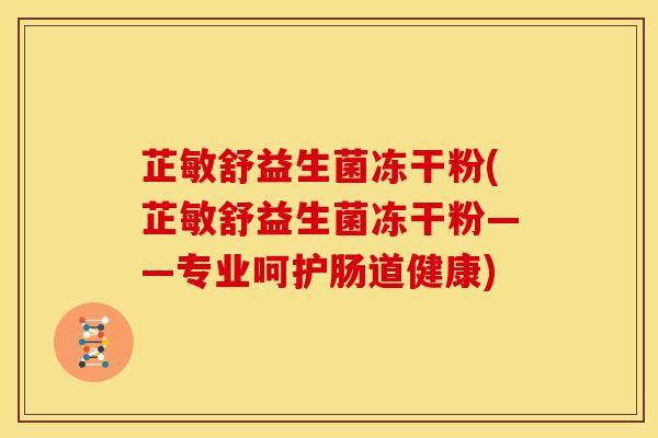 芷敏舒益生菌冻干粉(芷敏舒益生菌冻干粉——专业呵护肠道健康) 芷敏舒益生菌冻干粉(芷敏舒益生菌冻干粉——专业呵护肠道健康)