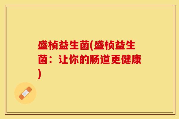 盛桢益生菌(盛桢益生菌：让你的肠道更健康)