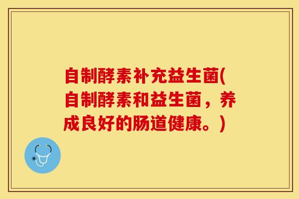 自制酵素补充益生菌(自制酵素和益生菌，养成良好的肠道健康。)