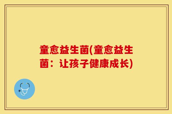 童愈益生菌(童愈益生菌：让孩子健康成长)