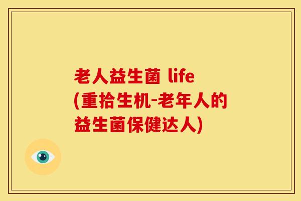 老人益生菌 life(重拾生机-老年人的益生菌保健达人)
