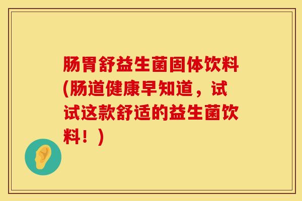 肠胃舒益生菌固体饮料(肠道健康早知道，试试这款舒适的益生菌饮料！)