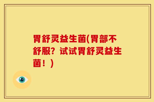 胃舒灵益生菌(胃部不舒服？试试胃舒灵益生菌！)