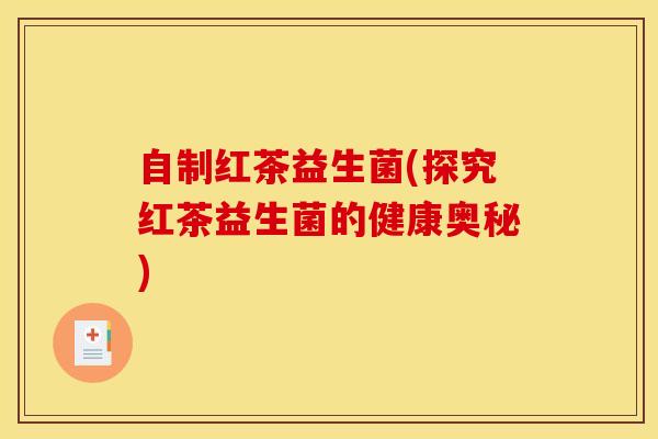 自制红茶益生菌(探究红茶益生菌的健康奥秘)