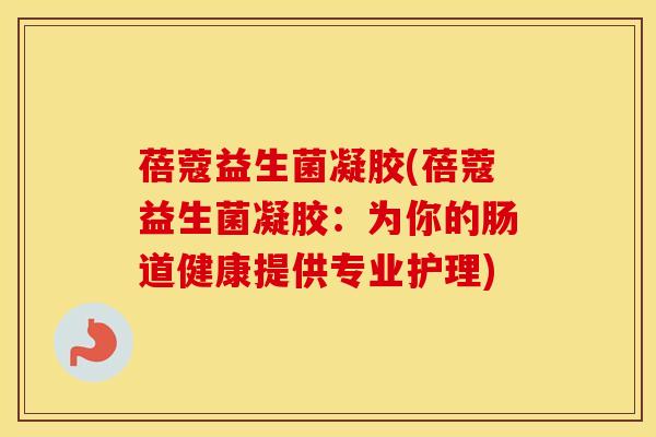 蓓蔻益生菌凝胶(蓓蔻益生菌凝胶：为你的肠道健康提供专业护理)