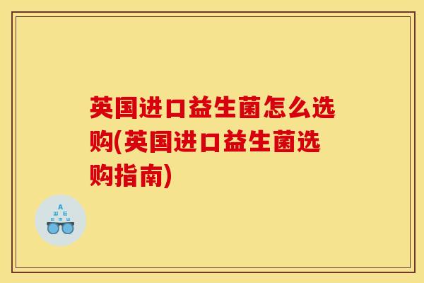 英国进口益生菌怎么选购(英国进口益生菌选购指南)