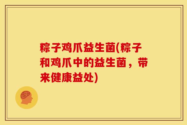 粽子鸡爪益生菌(粽子和鸡爪中的益生菌,带来健康益处) 粽子鸡爪益生菌(粽子和鸡爪中的益生菌,带来健康益处)