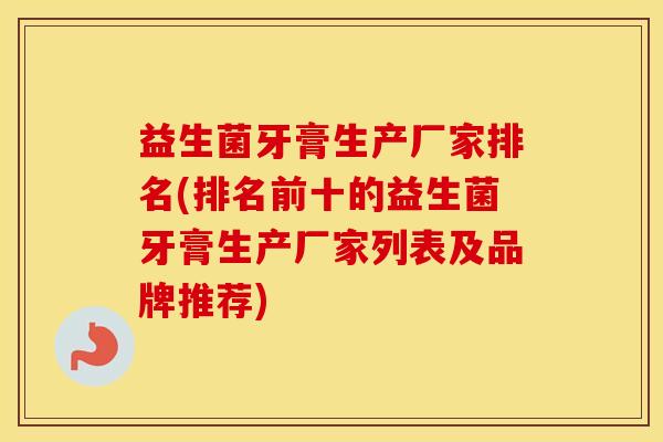 益生菌牙膏生产厂家排名(排名前十的益生菌牙膏生产厂家列表及品牌推荐)