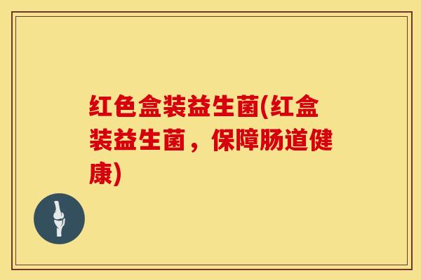 红色盒装益生菌(红盒装益生菌,保障肠道健康) 红色盒装益生菌(红盒装益生菌,保障肠道健康)