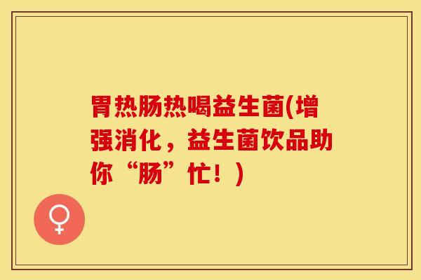 胃热肠热喝益生菌(增强消化，益生菌饮品助你“肠”忙！)