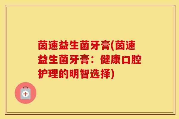 茵速益生菌牙膏(茵速益生菌牙膏：健康口腔护理的明智选择)