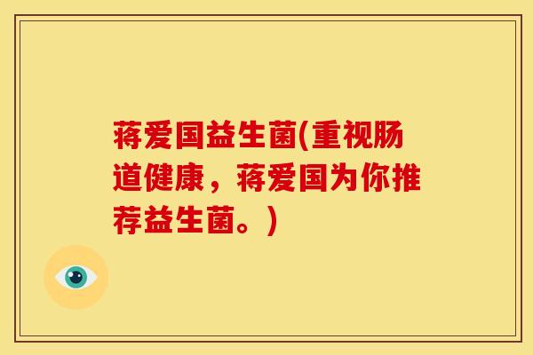蒋爱国益生菌(重视肠道健康，蒋爱国为你推荐益生菌。)