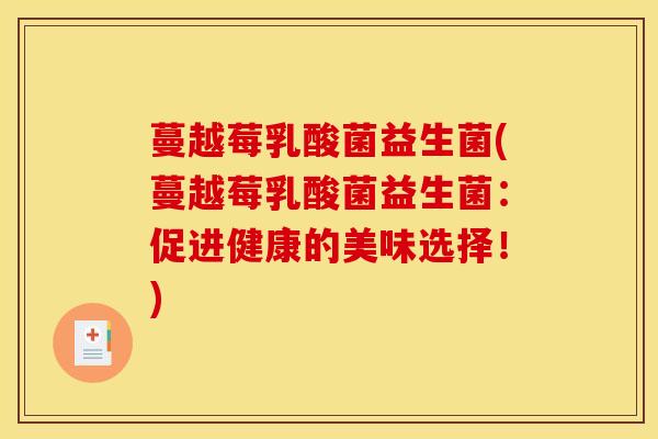 蔓越莓乳酸菌益生菌(蔓越莓乳酸菌益生菌：促进健康的美味选择！)