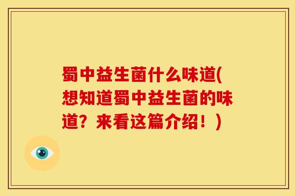 蜀中益生菌什么味道(想知道蜀中益生菌的味道？来看这篇介绍！)