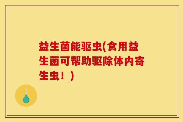 益生菌能驱虫(食用益生菌可帮助驱除体内寄生虫！)