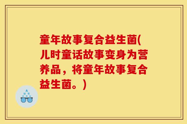 童年故事复合益生菌(儿时童话故事变身为营养品，将童年故事复合益生菌。)