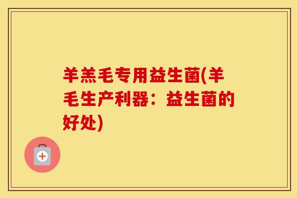 羊羔毛专用益生菌(羊毛生产利器：益生菌的好处)