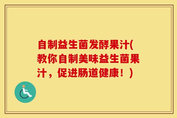自制益生菌发酵果汁(教你自制美味益生菌果汁，促进肠道健康！)