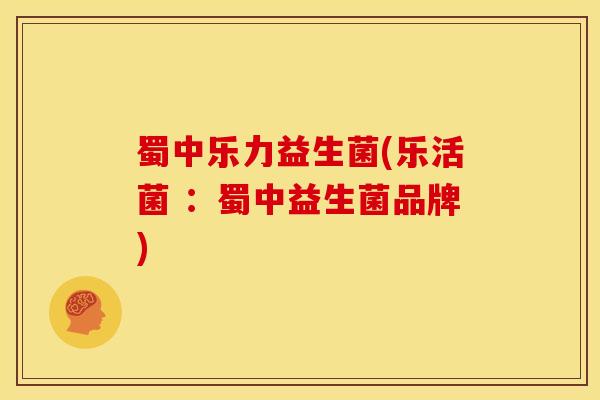 蜀中乐力益生菌(乐活菌 ：蜀中益生菌品牌)