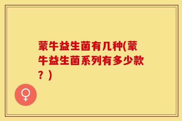 蒙牛益生菌有几种(蒙牛益生菌系列有多少款？)