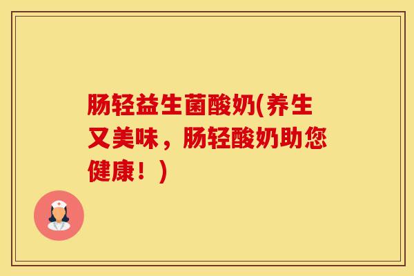 肠轻益生菌酸奶(养生又美味，肠轻酸奶助您健康！)