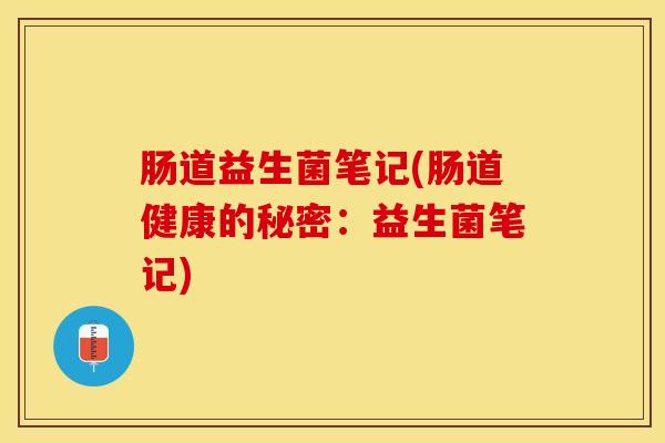 肠道益生菌笔记(肠道健康的秘密：益生菌笔记)