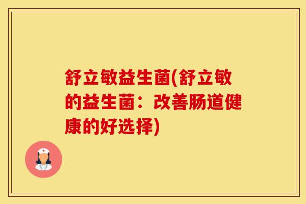 舒立敏益生菌(舒立敏的益生菌：改善肠道健康的好选择)
