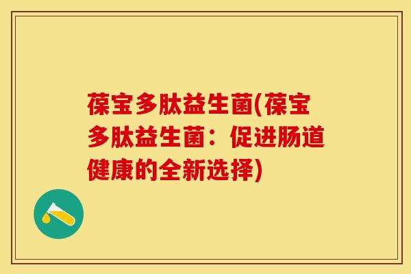 葆宝多肽益生菌(葆宝多肽益生菌：促进肠道健康的全新选择)