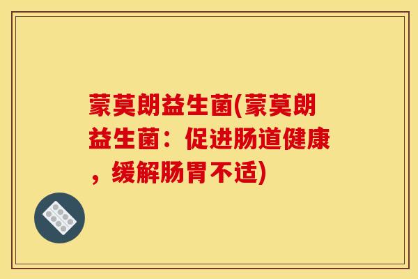蒙莫朗益生菌(蒙莫朗益生菌：促进肠道健康，缓解肠胃不适)
