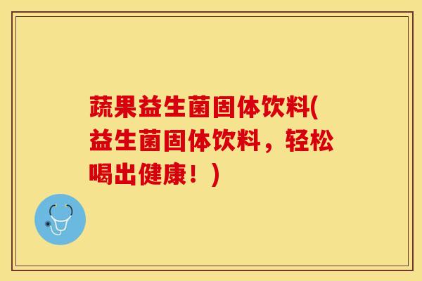 蔬果益生菌固体饮料(益生菌固体饮料，轻松喝出健康！)