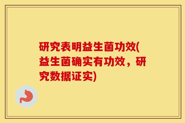 研究表明益生菌功效(益生菌确实有功效，研究数据证实)