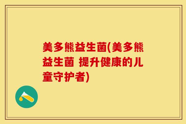 美多熊益生菌(美多熊益生菌 提升健康的儿童守护者)