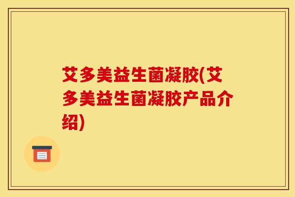 艾多美益生菌凝胶(艾多美益生菌凝胶产品介绍)