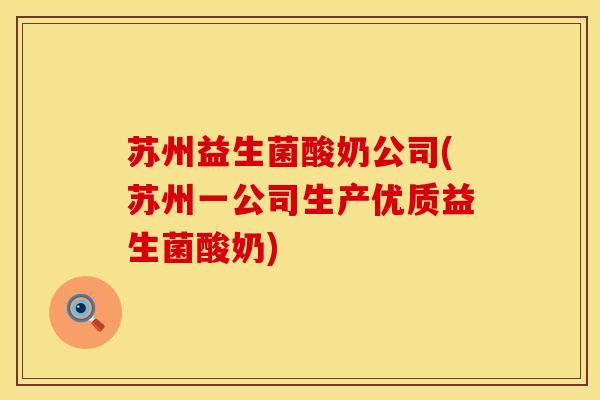苏州益生菌酸奶公司(苏州一公司生产优质益生菌酸奶)
