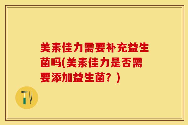 美素佳力需要补充益生菌吗(美素佳力是否需要添加益生菌？)