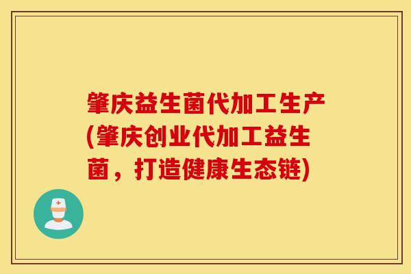 肇庆益生菌代加工生产(肇庆创业代加工益生菌，打造健康生态链)