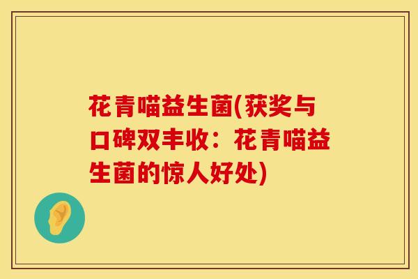 花青喵益生菌(获奖与口碑双丰收：花青喵益生菌的惊人好处)