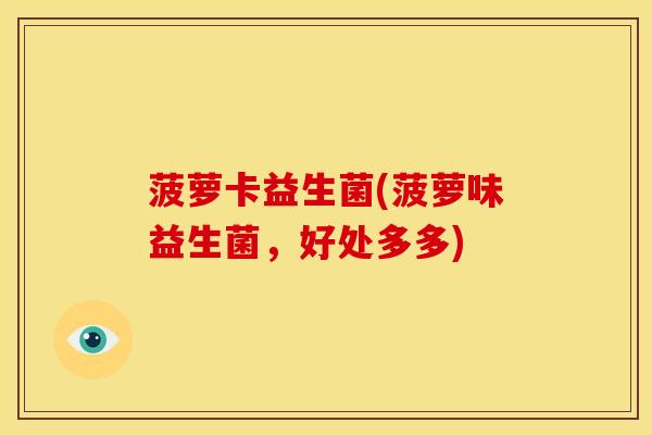 菠萝卡益生菌(菠萝味益生菌，好处多多)
