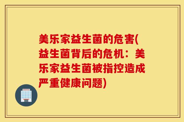 美乐家益生菌的危害(益生菌背后的危机：美乐家益生菌被指控造成严重健康问题)