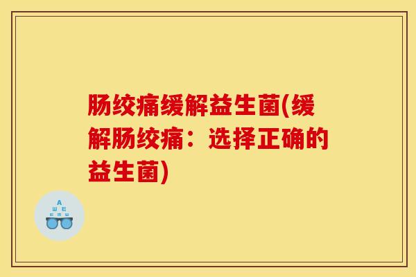 肠绞痛缓解益生菌(缓解肠绞痛：选择正确的益生菌)